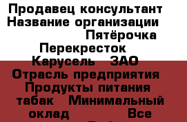 Продавец-консультант › Название организации ­ X5 Retail Group «Пятёрочка», «Перекресток», «Карусель», ЗАО › Отрасль предприятия ­ Продукты питания, табак › Минимальный оклад ­ 26 000 - Все города Работа » Вакансии   . Свердловская обл.,Ивдель г.